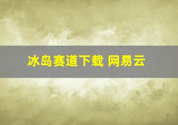 冰岛赛道下载 网易云